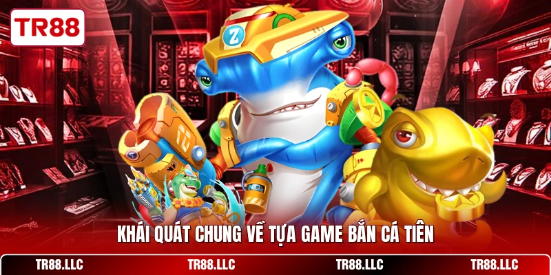 Khái quát chung về tựa game bắn cá tiên