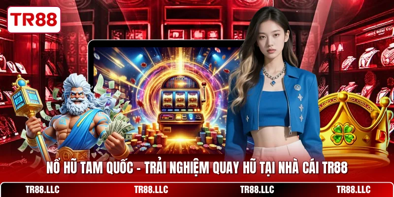 Nổ Hũ Tam Quốc - Trải Nghiệm Quay Hũ Tại Nhà Cái TR88