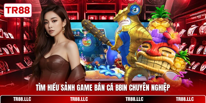 Tìm hiểu sảnh game bắn cá BBIN chuyên nghiệp