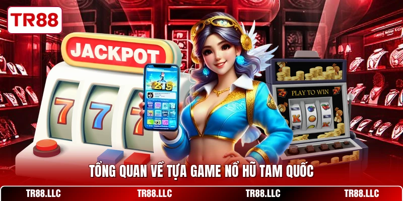 Tổng quan về tựa game nổ hũ tam quốc
